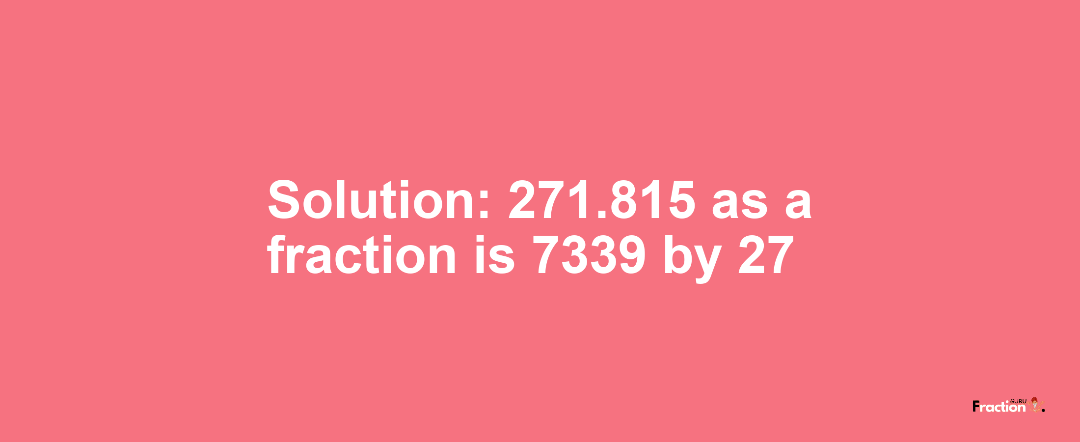Solution:271.815 as a fraction is 7339/27